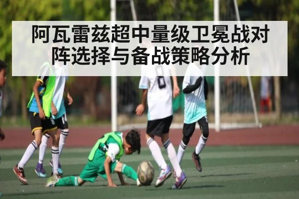 阿瓦雷兹超中量级卫冕战对阵选择与备战策略分析