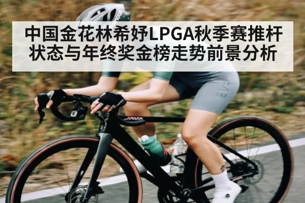 中国金花林希妤LPGA秋季赛推杆状态与年终奖金榜走势前景分析