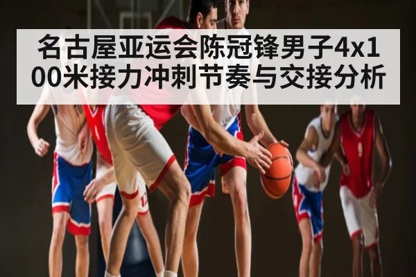 名古屋亚运会陈冠锋男子4x100米接力冲刺节奏与交接分析