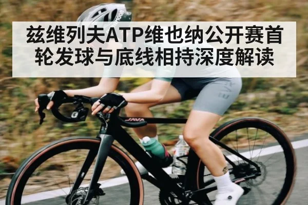 兹维列夫ATP维也纳公开赛首轮发球与底线相持深度解读