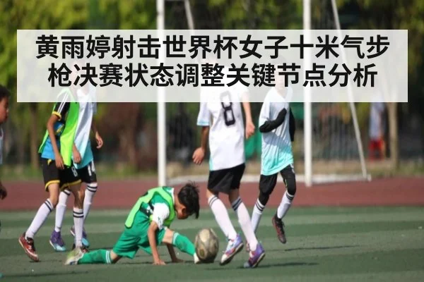 黄雨婷射击世界杯女子十米气步枪决赛状态调整关键节点分析