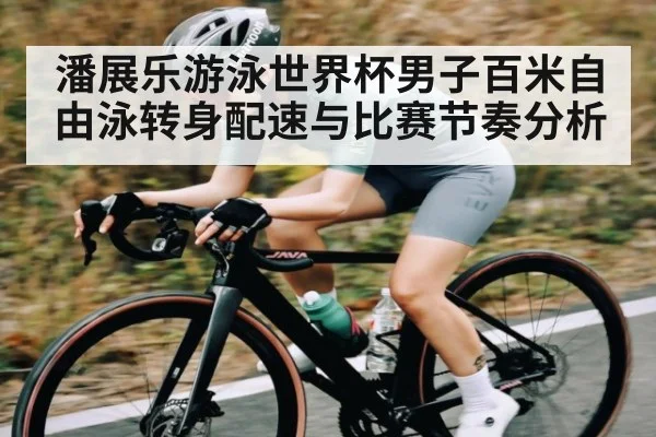 潘展乐游泳世界杯男子百米自由泳转身配速与比赛节奏分析